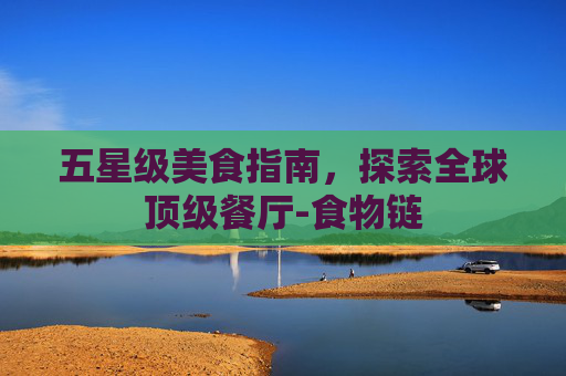 五星级美食指南，探索全球顶级餐厅-食物链