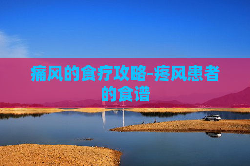 痛风的食疗攻略-疼风患者的食谱