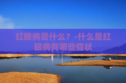 红眼病是什么？-什么是红眼病有哪些症状
