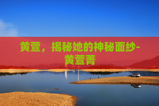 黄萱，揭秘她的神秘面纱-黄萱菁