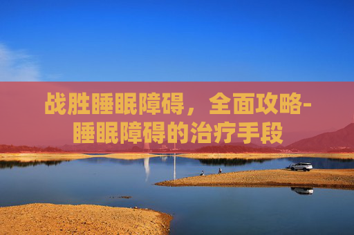 战胜睡眠障碍，全面攻略-睡眠障碍的治疗手段
