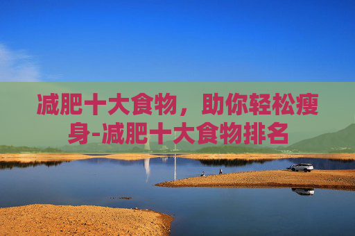 减肥十大食物，助你轻松瘦身-减肥十大食物排名