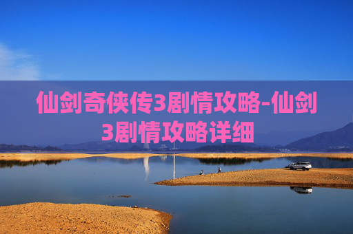 仙剑奇侠传3剧情攻略-仙剑3剧情攻略详细