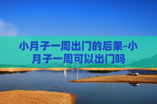 小月子一周出门的后果-小月子一周可以出门吗