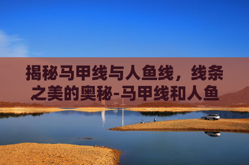揭秘马甲线与人鱼线，线条之美的奥秘-马甲线和人鱼线图片