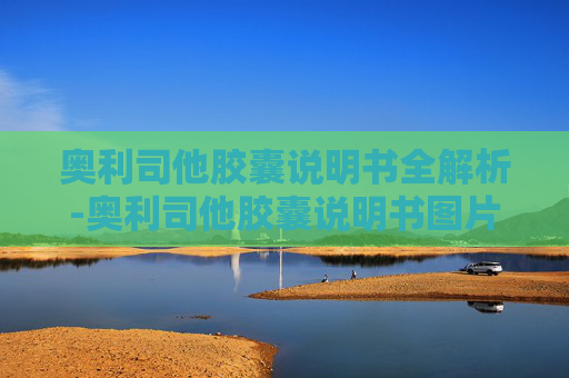 奥利司他胶囊说明书全解析-奥利司他胶囊说明书图片
