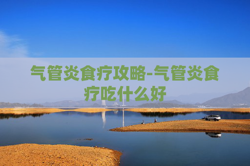气管炎食疗攻略-气管炎食疗吃什么好