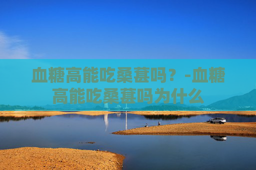 血糖高能吃桑葚吗？-血糖高能吃桑葚吗为什么