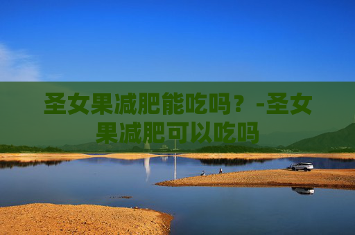 圣女果减肥能吃吗？-圣女果减肥可以吃吗