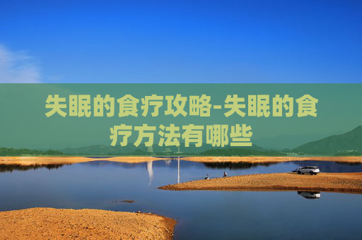失眠的食疗攻略-失眠的食疗方法有哪些
