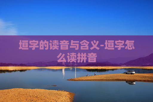 垣字的读音与含义-垣字怎么读拼音