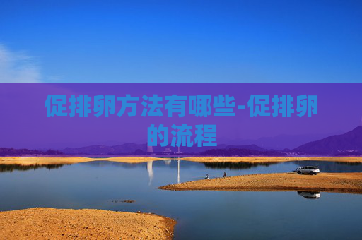 促排卵方法有哪些-促排卵的流程