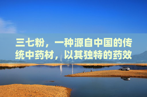 三七粉，一种源自中国的传统中药材，以其独特的药效和广泛的应用而闻名。它不仅是一种珍贵的药材，更是现代医学中不可或缺的一部分。本文将深入探讨三七粉的主要治疗作用，帮助您更好地了解这一神奇的自然疗法。-三七粉60岁以上老人喝了好吗