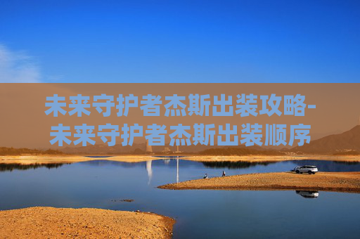 未来守护者杰斯出装攻略-未来守护者杰斯出装顺序