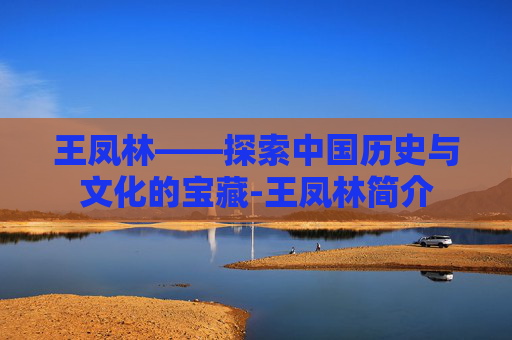 王凤林——探索中国历史与文化的宝藏-王凤林简介