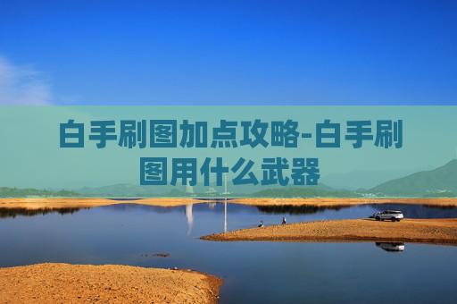 白手刷图加点攻略-白手刷图用什么武器