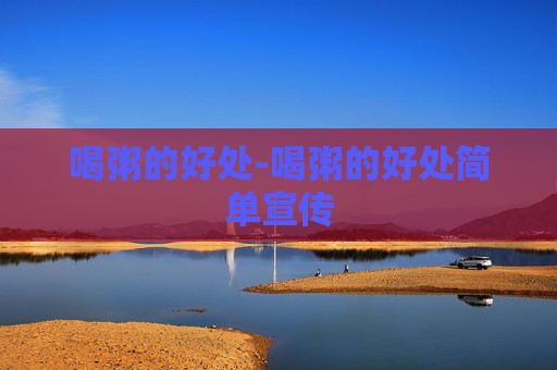 喝粥的好处-喝粥的好处简单宣传