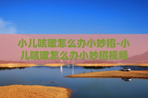 小儿咳嗽怎么办小妙招-小儿咳嗽怎么办小妙招视频