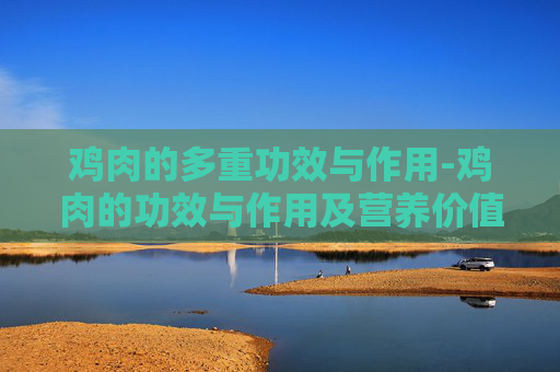 鸡肉的多重功效与作用-鸡肉的功效与作用及营养价值