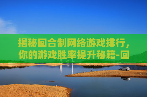 揭秘回合制网络游戏排行，你的游戏胜率提升秘籍-回合制网络游戏排行榜