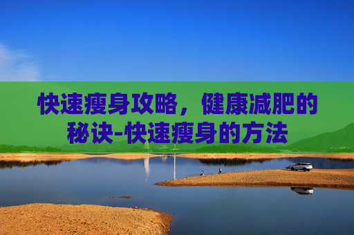 快速瘦身攻略，健康减肥的秘诀-快速瘦身的方法