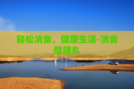 轻松消食，健康生活-消食健脾丸
