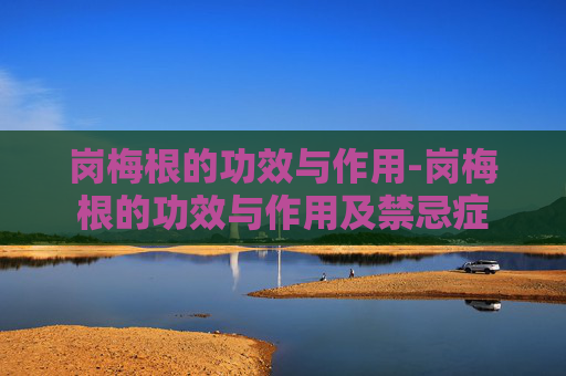 岗梅根的功效与作用-岗梅根的功效与作用及禁忌症