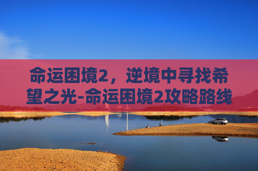 命运困境2，逆境中寻找希望之光-命运困境2攻略路线图