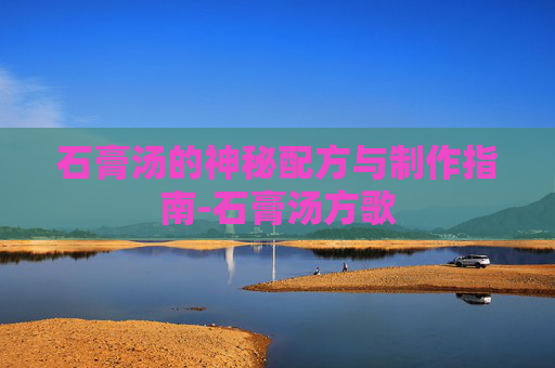 石膏汤的神秘配方与制作指南-石膏汤方歌