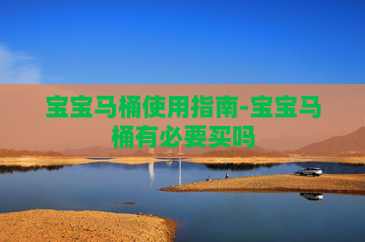宝宝马桶使用指南-宝宝马桶有必要买吗