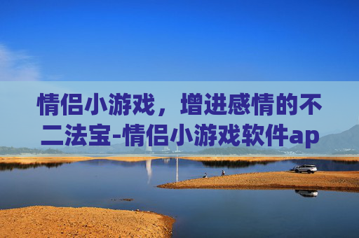 情侣小游戏，增进感情的不二法宝-情侣小游戏软件app推荐