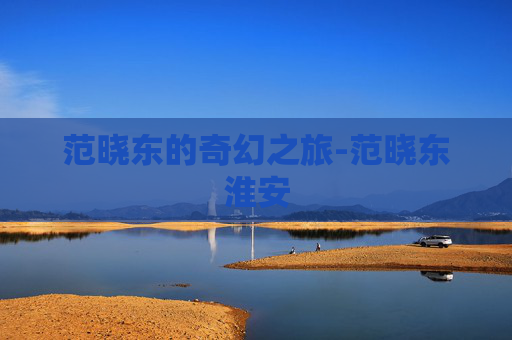 范晓东的奇幻之旅-范晓东淮安