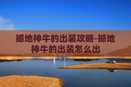 撼地神牛的出装攻略-撼地神牛的出装怎么出