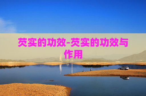 芡实的功效-芡实的功效与作用