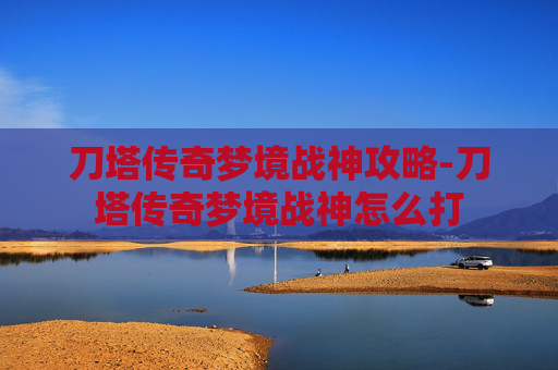 刀塔传奇梦境战神攻略-刀塔传奇梦境战神怎么打