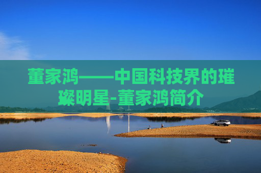 董家鸿——中国科技界的璀璨明星-董家鸿简介