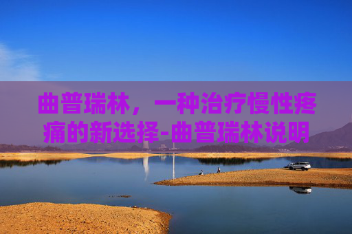 曲普瑞林，一种治疗慢性疼痛的新选择-曲普瑞林说明书
