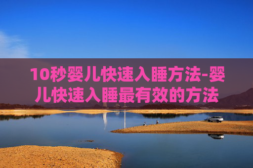 10秒婴儿快速入睡方法-婴儿快速入睡最有效的方法