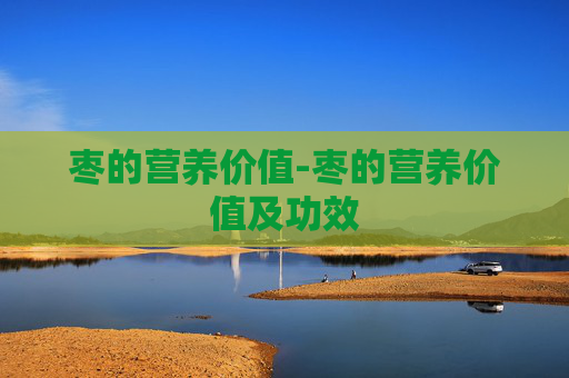 枣的营养价值-枣的营养价值及功效