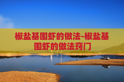 椒盐基围虾的做法-椒盐基围虾的做法窍门