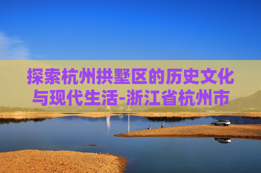 探索杭州拱墅区的历史文化与现代生活-浙江省杭州市拱墅区地图
