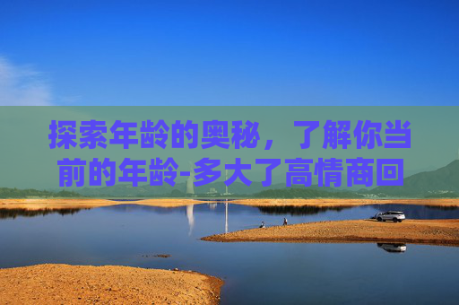 探索年龄的奥秘，了解你当前的年龄-多大了高情商回复