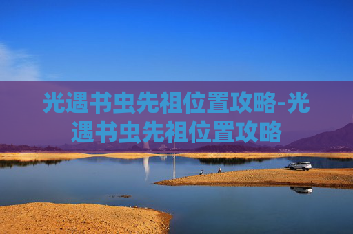 光遇书虫先祖位置攻略-光遇书虫先祖位置攻略