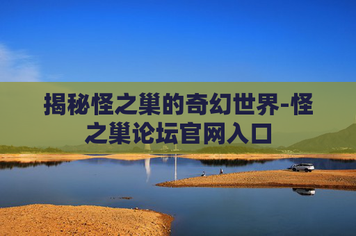 揭秘怪之巢的奇幻世界-怪之巢论坛官网入口