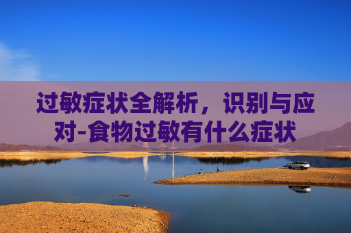 过敏症状全解析，识别与应对-食物过敏有什么症状