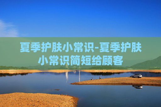夏季护肤小常识-夏季护肤小常识简短给顾客