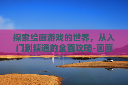 探索绘画游戏的世界，从入门到精通的全面攻略-画画游戏. 涂色