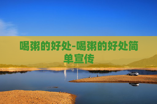 喝粥的好处-喝粥的好处简单宣传