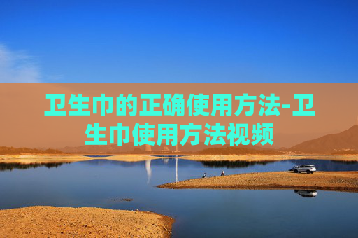 卫生巾的正确使用方法-卫生巾使用方法视频