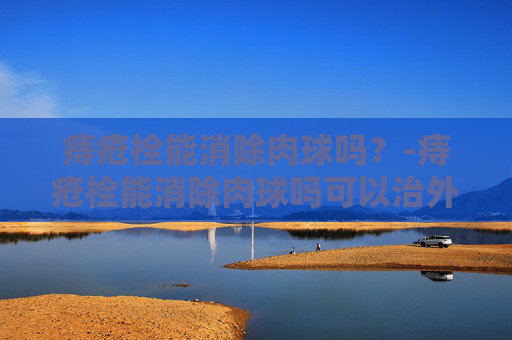痔疮栓能消除肉球吗？-痔疮栓能消除肉球吗可以治外痔吗